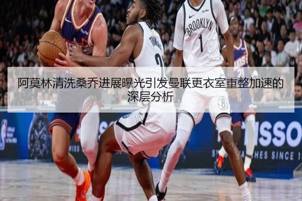 阿莫林清洗桑乔进展曝光引发曼联更衣室重整加速的深层分析