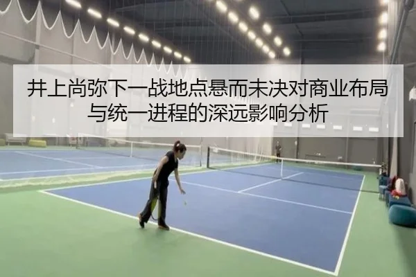 井上尚弥下一战地点悬而未决对商业布局与统一进程的深远影响分析
