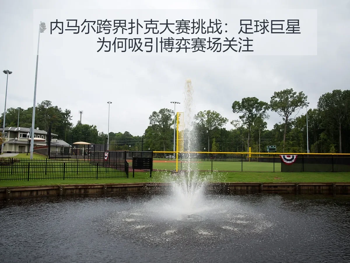 内马尔跨界扑克大赛挑战：足球巨星为何吸引博弈赛场关注
