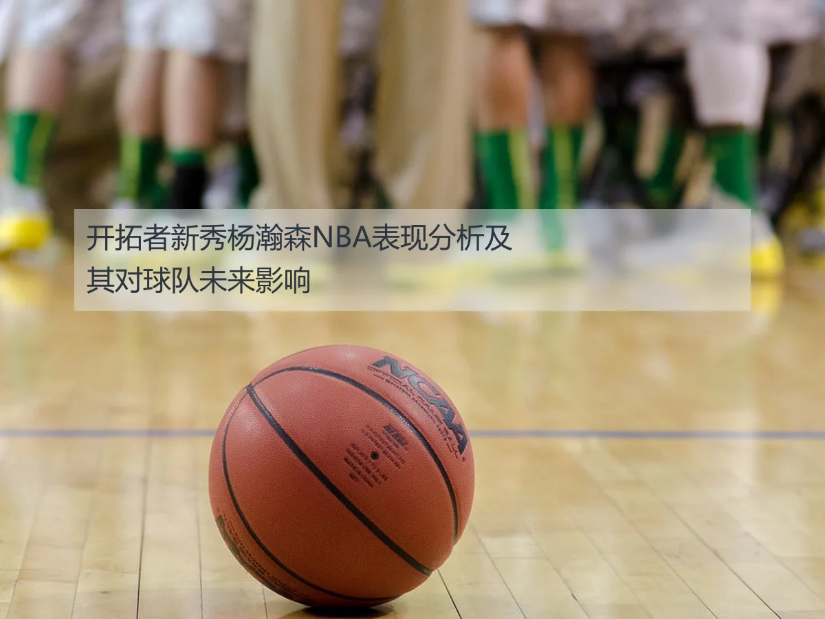 开拓者新秀杨瀚森NBA表现分析及其对球队未来影响