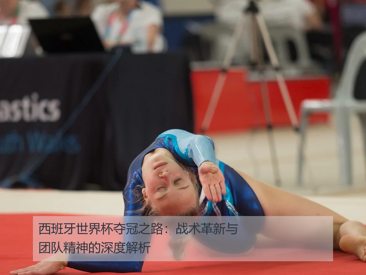 西班牙世界杯夺冠之路:战术革新与团队精神的深度解析